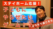 子どもに”やらせたい”ゲームとは？【ステイホーム応援】＃うちで過ごそう