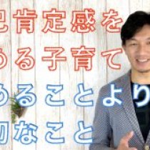 【自己肯定感を高める子育て①「褒めることより大切なこと」】　﻿教育講演家　木村玄司